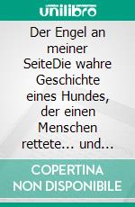 Der Engel an meiner SeiteDie wahre Geschichte eines Hundes, der einen Menschen rettete... und eines Menschen, der einen Hund rettete. E-book. Formato EPUB ebook