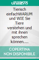 Tierisch einfachWARUM und WIE Sie Tiere verstehen und mit ihnen sprechen können. E-book. Formato EPUB