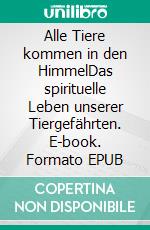 Alle Tiere kommen in den HimmelDas spirituelle Leben unserer Tiergefährten. E-book. Formato EPUB