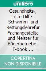 Gesundheits-, Erste Hilfe-, Schwimm- und Rettungslehrefür Fachangestellte und Meister für Bäderbetriebe. E-book. Formato PDF ebook di Thomas Heyartz