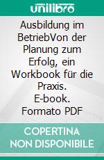 Ausbildung im BetriebVon der Planung zum Erfolg, ein Workbook für die Praxis. E-book. Formato PDF ebook