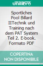 Sportliches Pool Billard IITechnik und Training nach dem PAT System Teil 2. E-book. Formato PDF ebook di Ralph Eckert