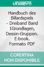 Handbuch des Billardspiels - Dreiband Band 1Grundlagen, Dessin-Gruppen. E-book. Formato PDF