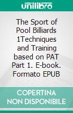 The Sport of Pool Billiards 1Techniques and Training based on PAT Part 1. E-book. Formato EPUB ebook di Ralph Eckert