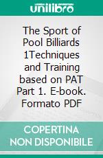 The Sport of Pool Billiards 1Techniques and Training based on PAT Part 1. E-book. Formato PDF ebook