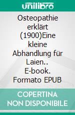 Osteopathie erklärt (1900)Eine kleine Abhandlung für Laien.. E-book. Formato EPUB ebook