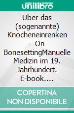 Über das (sogenannte) Knocheneinrenken - On BonesettingManuelle Medizin im 19. Jahrhundert. E-book. Formato EPUB ebook