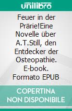 Feuer in der Prärie!Eine Novelle über A.T.Still, den Entdecker der Osteopathie. E-book. Formato EPUB ebook