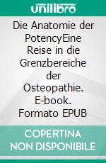 Die Anatomie der PotencyEine Reise in die Grenzbereiche der Osteopathie. E-book. Formato EPUB ebook