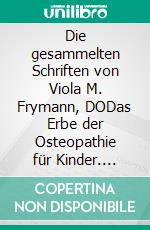 Die gesammelten Schriften von Viola M. Frymann, DODas Erbe der Osteopathie für Kinder. E-book. Formato EPUB