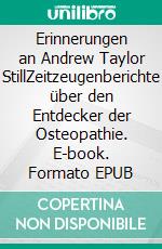 Erinnerungen an Andrew Taylor StillZeitzeugenberichte über den Entdecker der Osteopathie. E-book. Formato EPUB