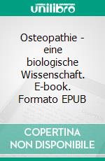 Osteopathie - eine biologische Wissenschaft. E-book. Formato EPUB ebook