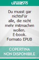 Du musst gar nichtsFür alle, die nicht mehr mitmachen wollen. E-book. Formato EPUB ebook