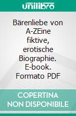 Bärenliebe von A-ZEine fiktive, erotische Biographie. E-book. Formato PDF ebook di Wolfgang Weninger