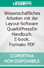 Wissenschaftliches Arbeiten mit der Layout-Software QuarkXPressEin Handbuch. E-book. Formato PDF ebook