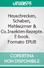 Heuschrecken, Schaben, Mehlwürmer & Co.Insekten-Rezepte. E-book. Formato EPUB ebook