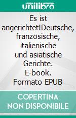 Es ist angerichtet!Deutsche, französische, italienische und asiatische Gerichte. E-book. Formato EPUB ebook di Thomas Biedermann