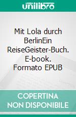 Mit Lola durch BerlinEin ReiseGeister-Buch. E-book. Formato EPUB ebook