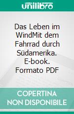 Das Leben im WindMit dem Fahrrad durch Südamerika. E-book. Formato PDF ebook