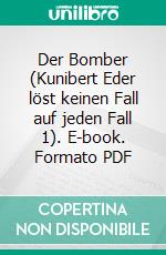 Der Bomber (Kunibert Eder löst keinen Fall auf jeden Fall 1). E-book. Formato PDF