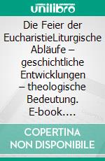 Die Feier der EucharistieLiturgische Abläufe – geschichtliche Entwicklungen – theologische Bedeutung. E-book. Formato EPUB ebook di Thomas Schumacher