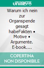 Warum ich nein zur Organspende gesagt habeFakten • Motive • Argumente. E-book. Formato EPUB ebook di Thomas Schumacher