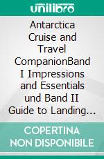 Antarctica Cruise and Travel CompanionBand I Impressions and Essentials und Band II Guide to Landing Sites. E-book. Formato PDF ebook