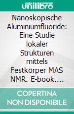 Nanoskopische Aluminiumfluoride: Eine Studie lokaler Strukturen mittels Festkörper MAS NMR. E-book. Formato PDF ebook