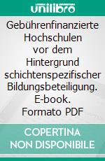 Gebührenfinanzierte Hochschulen vor dem Hintergrund schichtenspezifischer Bildungsbeteiligung. E-book. Formato PDF ebook