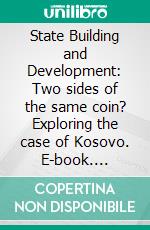 State Building and Development: Two sides of the same coin? Exploring the case of Kosovo. E-book. Formato PDF ebook