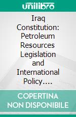 Iraq Constitution: Petroleum Resources Legislation and International Policy. E-book. Formato PDF