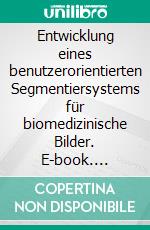 Entwicklung eines benutzerorientierten Segmentiersystems für biomedizinische Bilder. E-book. Formato PDF ebook