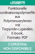 Funktionelle Koordinationspolymerfilme aus Polyiminoarylenen mit Terpyridin-Liganden. E-book. Formato PDF ebook di Anna Maier