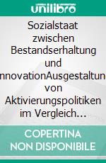 Sozialstaat zwischen Bestandserhaltung und InnovationAusgestaltung von Aktivierungspolitiken im Vergleich Deutschland – Österreich – Schweden. E-book. Formato PDF ebook