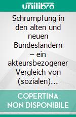 Schrumpfung in den alten und neuen Bundesländern – ein akteursbezogener Vergleich von (sozialen) Stadtumbauinitiativen in benachteiligten Großsiedlungen. E-book. Formato PDF ebook di Martin Neumann