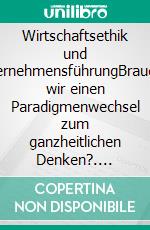 Wirtschaftsethik und UnternehmensführungBrauchen wir einen Paradigmenwechsel zum ganzheitlichen Denken?. E-book. Formato PDF ebook di Heinrich Weiland