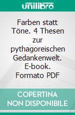 Farben statt Töne. 4 Thesen zur pythagoreischen Gedankenwelt. E-book. Formato PDF ebook