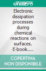Electronic dissipation processes during chemical reactions on surfaces. E-book. Formato PDF ebook