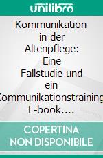 Kommunikation in der Altenpflege: Eine Fallstudie und ein Kommunikationstraining. E-book. Formato PDF ebook di Susanne Fricke