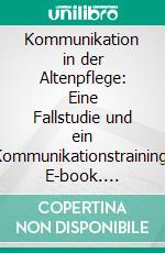Kommunikation in der Altenpflege: Eine Fallstudie und ein Kommunikationstraining. E-book. Formato PDF ebook