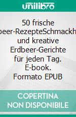 50 frische Erdbeer-RezepteSchmackhafte und kreative Erdbeer-Gerichte für jeden Tag. E-book. Formato EPUB