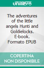 The adventures of the little angels Hunti and Goldielocks. E-book. Formato EPUB