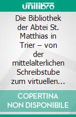 Die Bibliothek der Abtei St. Matthias in Trier – von der mittelalterlichen Schreibstube zum virtuellen SkriptoriumMit einem Verzeichnis der Mattheiser Urkunden im Stadtarchiv Trier. E-book. Formato PDF ebook di Michael Embach