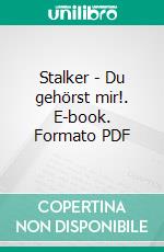 Stalker - Du gehörst mir!. E-book. Formato PDF ebook