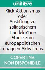 Klick-Aktionismus oder Anstiftung zu solidarischem Handeln?Eine Studie zum europapolitischen Kampagnen-Aktivismus. E-book. Formato EPUB ebook