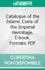 Catalogue of the Islamic Coins of the Imperial Hermitage. E-book. Formato PDF ebook