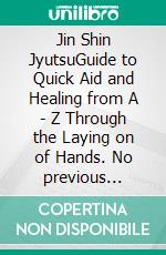 Jin Shin JyutsuGuide to Quick Aid and Healing from A - Z Through the Laying on of Hands. No previous knowledge necessary. Immediate use on yourself and others. E-book. Formato PDF ebook di Felicitas Waldeck