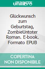 Glückwunsch zum Geburtstag, ZombieUntoter Roman. E-book. Formato EPUB ebook