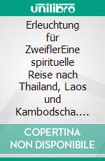 Erleuchtung für ZweiflerEine spirituelle Reise nach Thailand, Laos und Kambodscha. E-book. Formato EPUB