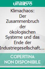 Klimachaos: Der Zusammenbruch der ökologischen Systeme und das Ende der Industriegesellschaft. E-book. Formato EPUB ebook di Hans